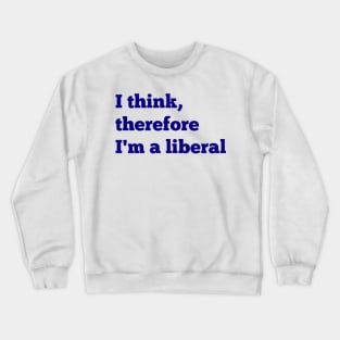 I Think, Therefore I'm a Liberal Crewneck Sweatshirt